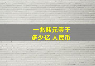 一兆韩元等于多少亿 人民币